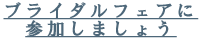 ブライダルフェアに参加しましょう